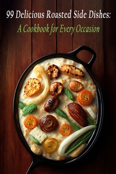 Paperback 99 Delicious Roasted Side Dishes: A Cookbook for Every Occasion Book