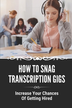 Paperback How To Snag Transcription Gigs: Increase Your Chances Of Getting Hired: An Excellent Income In A Career Book