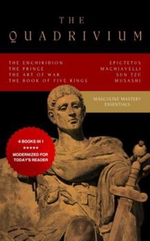 The Quadrivium (Four Pillars of Masculine Mastery): Includes The Enchiridion, The Prince, The Art of War, The Book of Five Rings