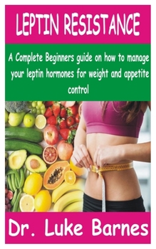 Paperback Leptin Resistance: A Complete Beginners guide on how to manage your Leptin hormones for Weight and Appetite control Book