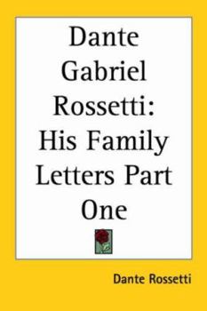 Dante Gabriel Rossetti: His Family-Letters: Edited with a memoir by William Michael Rossetti. Volume 1