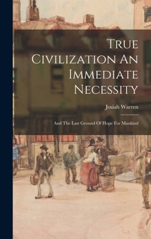 Hardcover True Civilization An Immediate Necessity: And The Last Ground Of Hope For Mankind Book