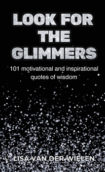 Look for the Glimmers: 101 motivational and inspirational quotes of wisdom