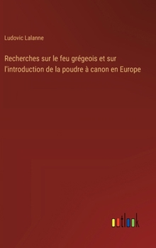 Hardcover Recherches sur le feu grégeois et sur l'introduction de la poudre à canon en Europe [French] Book