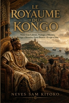 Le Royaume du Kongo: Nimi Lua Lukeni, Nzinga a Mkuwu, Nzinga a Mvemba, Dona Beatriz-Kimpa a Vita. (French Edition)