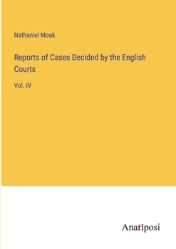 Reports of Cases Decided by the English Courts: Vol. IV