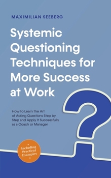 Paperback Systemic Questioning Techniques for More Success at Work How to Learn the Art of Asking Questions Step by Step and Apply It Successfully as a Coach or Book