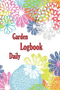 Garden Daily Logbook: Garden Daily Keeper for Beginners and Avid Gardeners, Flowers, Fruit, Vegetable Planting and Care instructions Perfect
