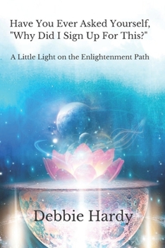 Paperback Have You Ever Asked Yourself, "Why Did I Sign Up For This?": A Little Light on the Enlightenment Path Book