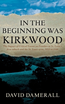 In the Beginning was Kirkwood: The Impact of Critical Events on Families in St. Louis's first suburb and the St. Louis area, 1853 to 1940