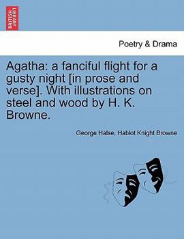 Paperback Agatha: A Fanciful Flight for a Gusty Night [In Prose and Verse]. with Illustrations on Steel and Wood by H. K. Browne. Book