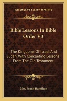 Bible Lessons In Bible Order V3: The Kingdoms Of Israel And Judah, With Concluding Lessons From The Old Testament