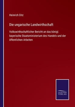 Die ungarische Landwirthschaft: Volkswirthschaftlicher Bericht an das königl. bayerische Staatsministerium des Handels und der öffentlichen Arbeiten