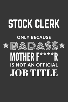 Stock Clerk Only Because Badass Mother F****R Is Not An Official Job Title Notebook: Lined Journal, 120 Pages, 6 x 9, Matte Finish