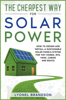 Paperback The Cheapest Way for Solar Power: How to Design and Install a Sustainable Solar Panels System for Tiny Homes, RVS, Vans, Cabins and Boats Book