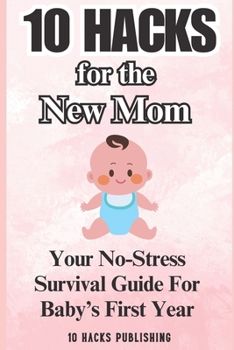 Paperback 10 Hacks for the New Mom: Your No-Stress Survival Guide for Baby's First Year Book