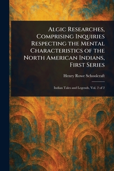 Algic Researches, Comprising Inquiries Respecting the Mental Characteristics of the North American Indians, First Series
