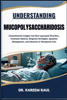 UNDERSTANDING MUCOPOLYSACCHARIDOSIS: Comprehensive Insights into Rare Lysosomal Disorders, Treatment Options, Diagnosis Strategies, Symptom Management, and Advances in Therapeutic Care