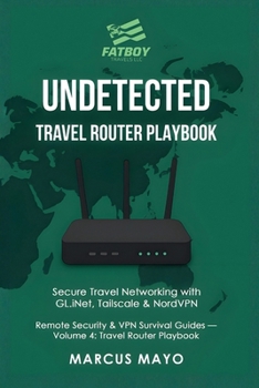 Undetected: Travel Router Playbook : Secure Travel Networking with GL.iNet, Tailscale & NordVPN