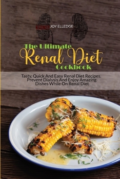The Ultimate Renal Diet Cookbook: Tasty, Quick And Easy Renal Diet Recipes. Prevent Dialysis And Enjoy Amazing Dishes While On Renal Diet