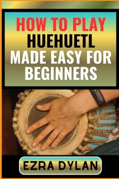 Paperback How to Play Huehuetl Made Easy for Beginners: Complete Step By Step Guide To Learn And Perfect Your Huehuetl Play Ability From Scratch [Large Print] Book