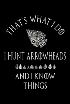 that's what I do I hunt arrowheads and I know things: Arrowhead Hunter Artifact Hunting Collecting Archery  Journal/Notebook Blank Lined Ruled 6x9 100 Pages
