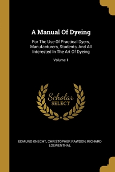 Paperback A Manual Of Dyeing: For The Use Of Practical Dyers, Manufacturers, Students, And All Interested In The Art Of Dyeing; Volume 1 Book