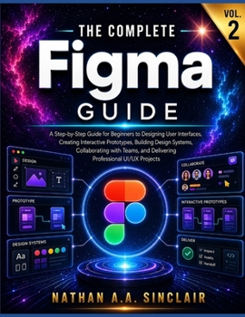 Paperback The Complete Figma Guide VOL. 2: A Step-by-Step Guide for Beginners to Designing User Interfaces, Creating Interactive Prototypes, Building Design Sys Book