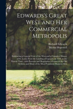 Paperback Edwards's Great West and Her Commercial Metropolis: Embracing a General View of the West and a Complete History of St. Louis, From the Landing of Ligu Book