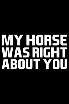 My Horse Was Right About You: Horse Journal and Notebook for Girls and Women - Gifts for Horse Lovers - Horse Lover Gifts for Women Journals - Funny Horses Diary