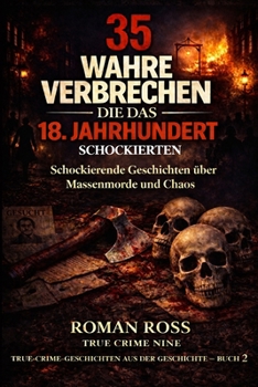 35 wahre Verbrechen, die das 18. Jahrhundert schockierten: Schockierende Geschichten über Massenmorde und Chaos (Wahre Kriminalgeschichten aus der Geschichte) (German Edition)