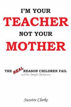 Paperback I'm Your Teacher Not Your Mother: The Real Reason Children Fail and the Simple Solutions Book