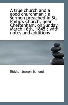 Paperback A True Church and a Good Churchman: A Sermon Preached in St. Philip's Church, Near Cheltenham, on S Book