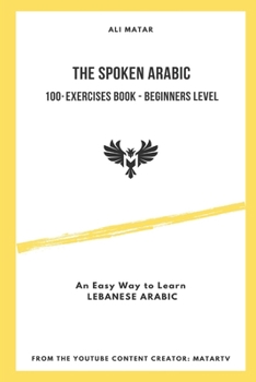 Paperback The Spoken Arabic: 100+ Exercises Book - Beginners Level: An Easy Way to Learn Lebanese Arabic Book