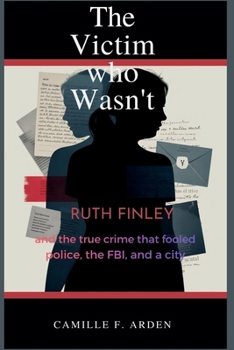 The Victim Who Wasn’t: Ruth Finley and the True Crime Hoax That Fooled Police, the FBI, and a City