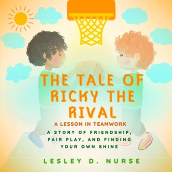 The Tale of Ricky the Rival - A Lesson in Teamwork: A Story of Friendship, Fair Play, and Finding Your Own Shine (Little Heroes That Make A Big Difference)