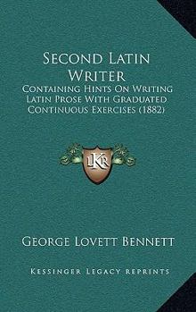 Hardcover Second Latin Writer: Containing Hints on Writing Latin Prose with Graduated Continuous Exercises (1882) Book