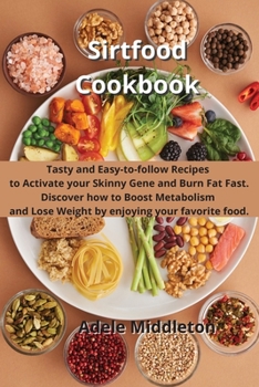 Sirtfood Cookbook: Tasty and Easy-to-follow Recipes to Activate your Skinny Gene and Burn Fat Fast. Discover how to Boost Metabolism and Lose Weight by enjoying your favorite food.