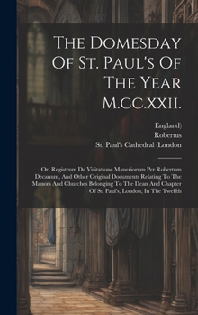 Hardcover The Domesday Of St. Paul's Of The Year M.cc.xxii.: Or, Registrum De Visitatione Maneriorum Per Robertum Decanum, And Other Original Documents Relating Book