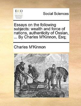 Paperback Essays on the following subjects: wealth and force of nations, authenticity of Ossian, ... By Charles M'Kinnon, Esq; Book