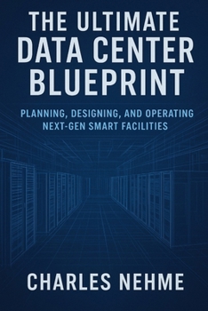 The Ultimate Data Center Blueprint: Planning, Designing, and Operating Next-Gen Smart Facilities
