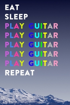 Eat Sleep Play Guitar Repeat: Lined Notebook / Journal Gift, 200 Pages, 6x9, Mountain Cover, Matte Finish Inspirational Quotes Journal, Notebook, Diary, Composition Book
