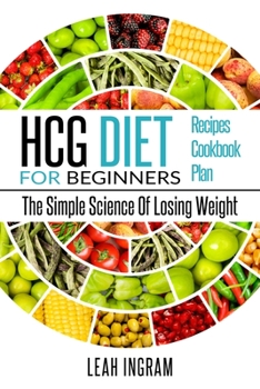 Paperback Hcg Diet: HCG Diet for Beginners-The Simple Science of Losing Weight HCG Diet Recipes- HCG Diet Cookbook Book