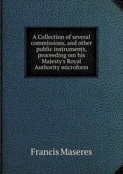 Paperback A Collection of several commissions, and other public instruments, proceeding om his Majesty's Royal Authority microform Book