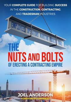 Paperback The Nuts and Bolts of Erecting a Contracting Empire: Your Complete Guide for Building Success in the Construction, Contracting, and Tradesman Industri Book