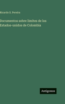 Documentos sobre limites de los Estados-unidos de Colombia (Spanish Edition)
