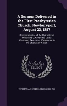 A sermon delivered in the First Presbyterian Church, Newburyport, August 23, 1857: commemorative of the character of Miss Mary C. Greenleaf, late a ... teacher at Wapanucka, in the Chickasaw Nation