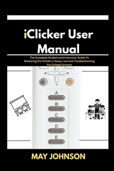 iClicker 2 User Manual: The Complete Student and Instructor Guide To Mastering iClicker 2 Setup, Use and Troubleshooting For College Success