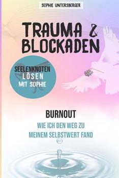 Trauma & Blockaden - Seelenknoten l�sen mit Sophie: Burnout - Wie ich den Weg zu meinem Selbstwert fand
