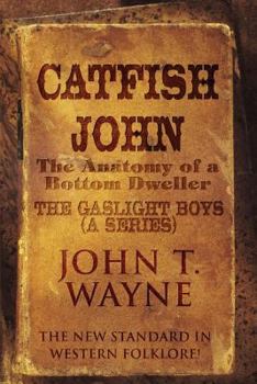 Paperback Catfish John: (The Anatomy of a Bottom Dweller): The New Standard in Western Folklore!: The Gaslight Boys (a Series) Book